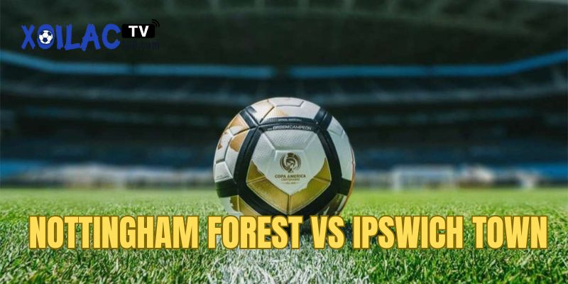 Soi kèo Tài xỉu trận Nottingham Forest và Ipswich Town