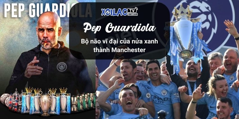 Pep Guardiola: Bộ não vĩ đại của nửa xanh thành Manchester